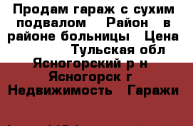 Продам гараж с сухим подвалом. › Район ­ в районе больницы › Цена ­ 200 000 - Тульская обл., Ясногорский р-н, Ясногорск г. Недвижимость » Гаражи   